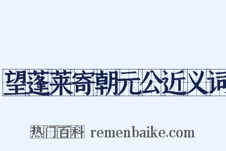望蓬莱寄朝元公近义词是什么意思的图片